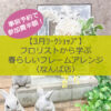 【3月ﾜｰｸｼｮｯﾌﾟ】フロリストから学ぶ春らしいフレームアレンジ〈なんば店〉